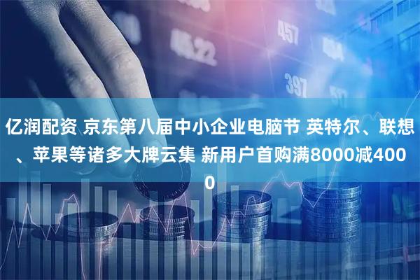 亿润配资 京东第八届中小企业电脑节 英特尔、联想、苹果等诸多大牌云集 新用户首购满8000减400