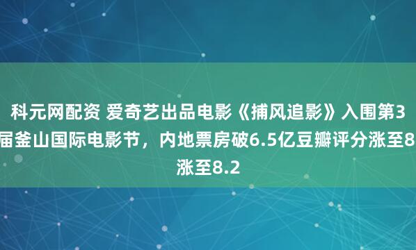 科元网配资 爱奇艺出品电影《捕风追影》入围第30届釜山国际电影节，内地票房破6.5亿豆瓣评分涨至8.2
