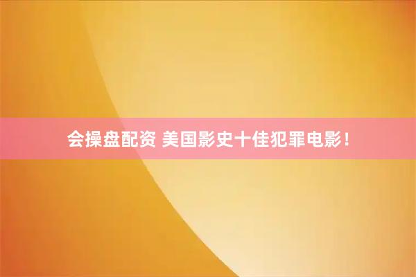 会操盘配资 美国影史十佳犯罪电影！