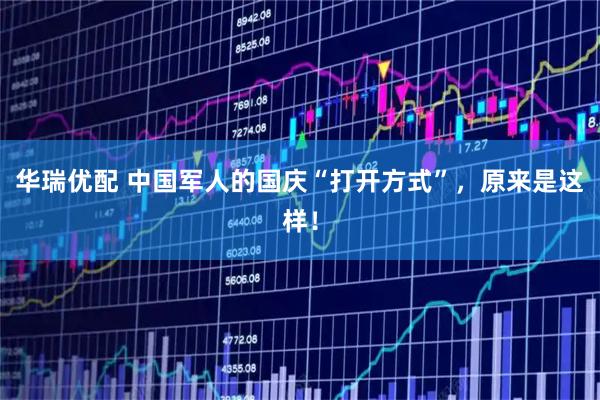 华瑞优配 中国军人的国庆“打开方式”，原来是这样！