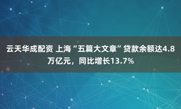 云天华成配资 上海“五篇大文章”贷款余额达4.8万亿元，同比增长13.7%