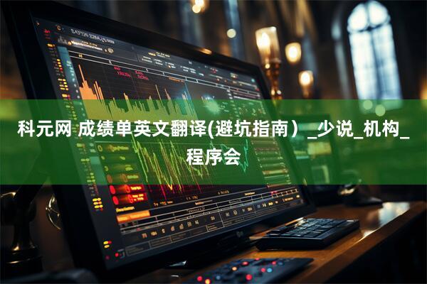 科元网 成绩单英文翻译(避坑指南）_少说_机构_程序会